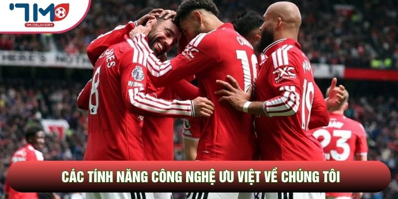 Các tính năng công nghệ ưu việt về chúng tôi Các tính năng công nghệ ưu việt về chúng tôi