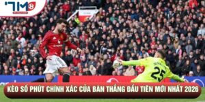 Kèo Số Phút Chính Xác Của Bàn Thắng Đầu Tiên Mới Nhất 2026