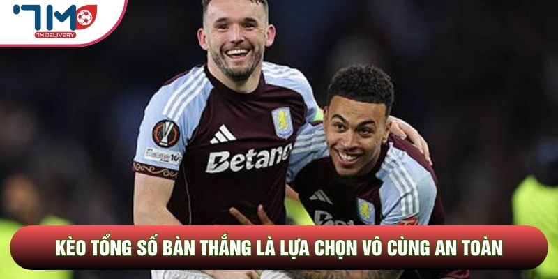 Kèo tổng số bàn thắng là lựa chọn vô cùng an toàn