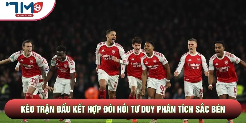 Kèo trận đấu kết hợp đòi hỏi tư duy phân tích sắc bén Kèo trận đấu kết hợp đòi hỏi tư duy phân tích sắc bén