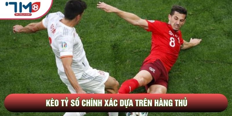 Kèo tỷ số chính xác dựa trên hàng thủ
