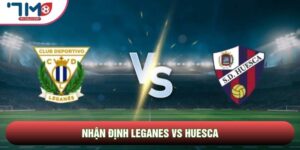 Nhận Định Leganes Vs Huesca, 17h00 Ngày 17/05 - Vòng 37 La Liga 2