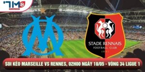 Soi Kèo Marseille Vs Rennes, 02h00 Ngày 18/05 - Vòng 34 Ligue 1
